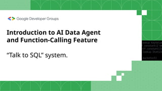 Introduction to AI Data Agent
and Function-Calling Feature
“Talk to SQL” system.
 