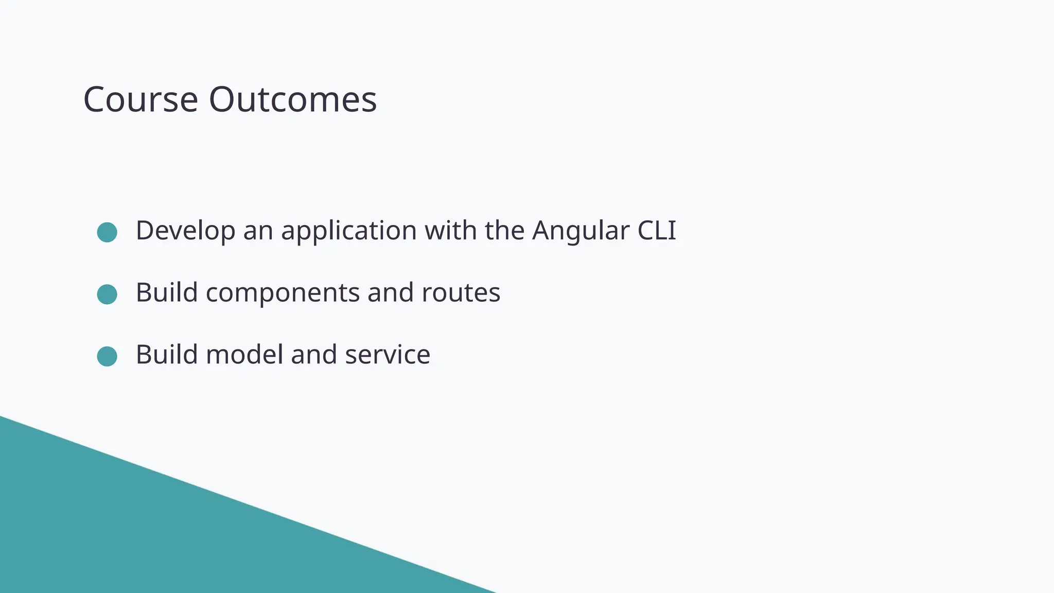 @angular Course Outcomes ● Develop an application with the Angular CLI ● Build components and routes ● Build model and service 