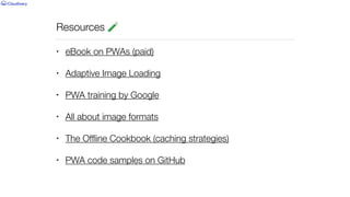 Resources 🧪
• eBook on PWAs (paid)


• Adaptive Image Loading


• PWA training by Google


• All about image formats


• The Of
fl
ine Cookbook (caching strategies)


• PWA code samples on GitHub
 