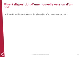 Mise à disposition d'une nouvelle version d'un
pod
Il existe plusieurs stratégies de mise à jour d'un ensemble de pods
© Copyright 2017 Zenika. All rights reserved 6 - 1
 