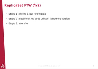 ReplicaSet FTW (1/2)
Etape 1 : mettre à jour le template
Etape 2 : supprimer les pods utilisant l'ancienne version
Etape 3: attendre
© Copyright 2017 Zenika. All rights reserved 6 - 2
 