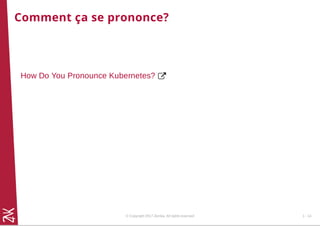 Comment ça se prononce?
How Do You Pronounce Kubernetes?
© Copyright 2017 Zenika. All rights reserved 1 - 14
 