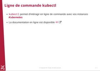 Ligne de commande kubectl
kubectl permet d'intéragir en ligne de commande avec vos instances
Kubernetes
La documentation en ligne est disponible ici
© Copyright 2017 Zenika. All rights reserved 2 - 5
 