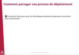 Comment partager vos process de déploiement
 Comment faire pour que les développeurs/testeurs/opérateurs puissent
être autonomes?
© Copyright 2017 Zenika. All rights reserved 1 - 5
 