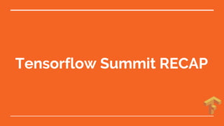 Tensorflow Summit RECAP
 