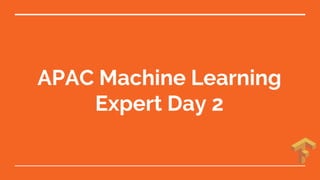 APAC Machine Learning
Expert Day 2
 