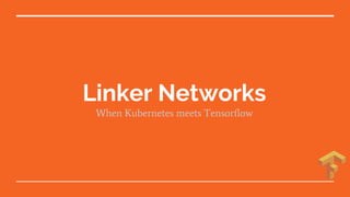 Linker Networks
When Kubernetes meets Tensorflow
 