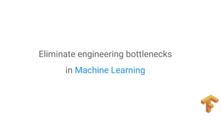 Eliminate engineering bottlenecks
in Machine Learning
 