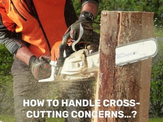 HOW TO HANDLE CROSS-
CUTTING CONCERNS…?
 