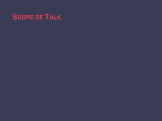 SCOPE OF TALK
 
