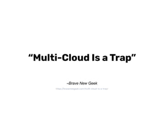 –Brave New Geek
“Multi-Cloud Is a Trap”
https://bravenewgeek.com/multi-cloud-is-a-trap/
 