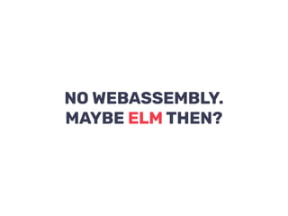NO WEBASSEMBLY.
MAYBE ELM THEN?
 