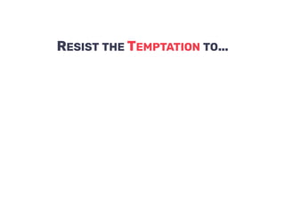 RESIST THE TEMPTATION TO…
 