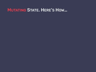 MUTATING STATE. HERE’S HOW…
 