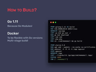 HOW TO BUILD?
Go 1.11
Because Go Modules!
Docker
To be ﬂexible with Go versions 
Multi-stage build!
 