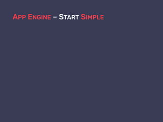 APP ENGINE – START SIMPLE
 