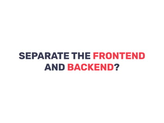 SEPARATE THE FRONTEND
AND BACKEND?
 