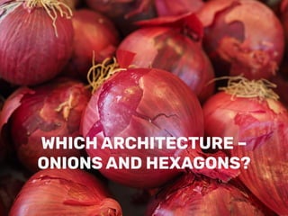 WHICH ARCHITECTURE –
ONIONS AND HEXAGONS?
 