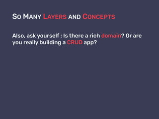 SO MANY LAYERS AND CONCEPTS
Also, ask yourself : Is there a rich domain? Or are
you really building a CRUD app?
 