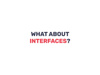 WHAT ABOUT
INTERFACES?
 