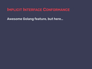 IMPLICIT INTERFACE CONFORMANCE
Awesome Golang feature, but here…
 