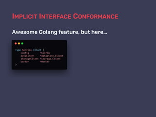 IMPLICIT INTERFACE CONFORMANCE
Awesome Golang feature, but here…
 