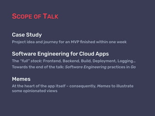 SCOPE OF TALK
Case Study
Project idea and journey for an MVP ﬁnished within one week
Software Engineering for Cloud Apps
T...