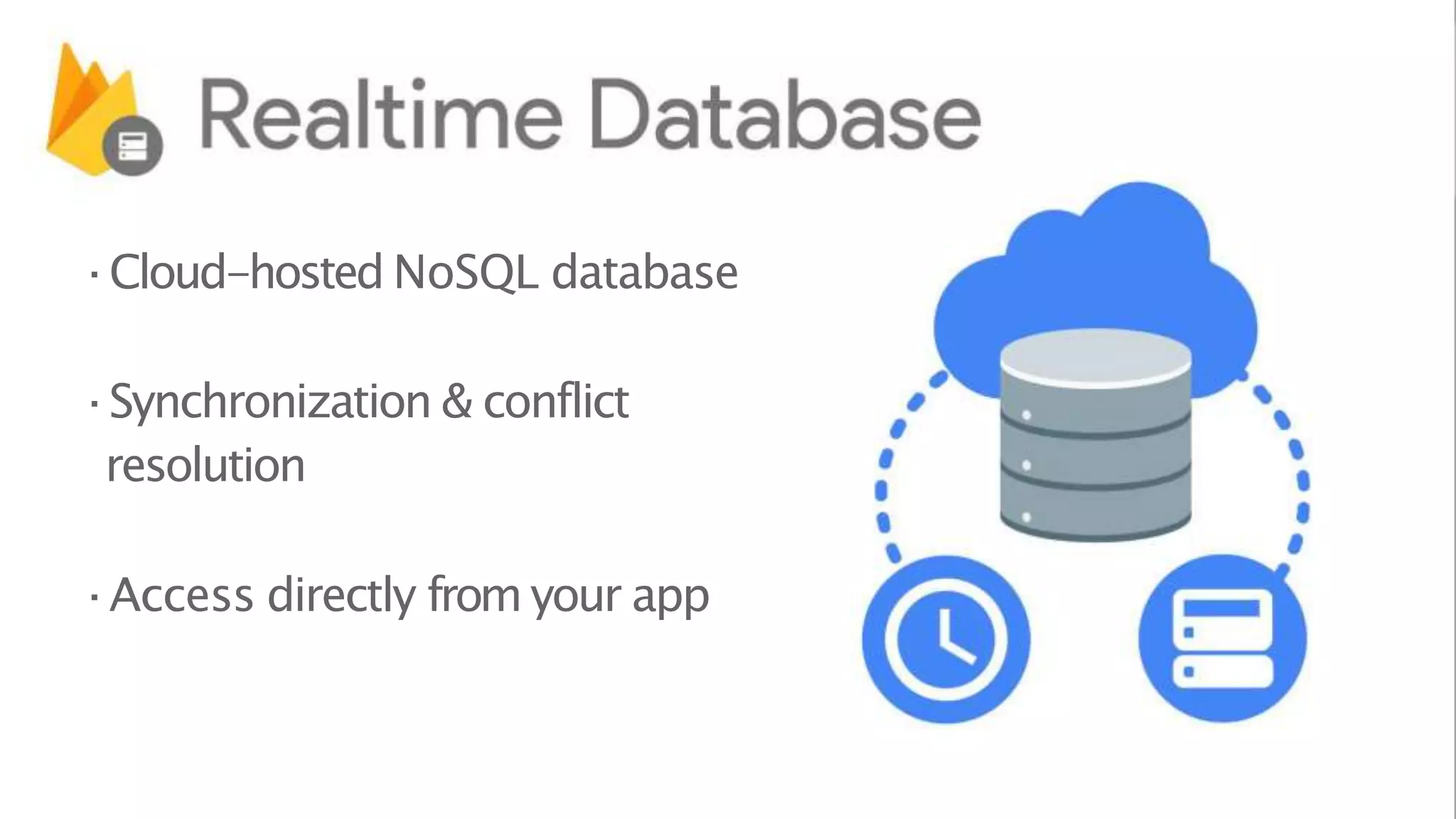 ·Cloud-hosted NoSQL database
·Synchronization & conflict
resolution
·Access directly from your app
 