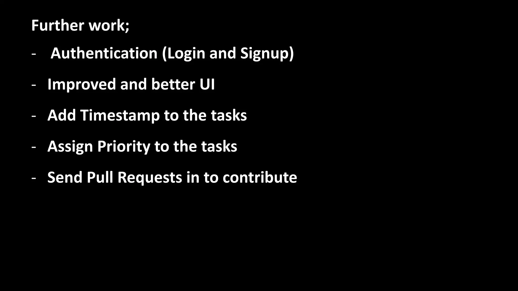 Further work;
- Authentication (Login and Signup)
- Improved and better UI
- Add Timestamp to the tasks
- Assign Priority to the tasks
- Send Pull Requests in to contribute
 