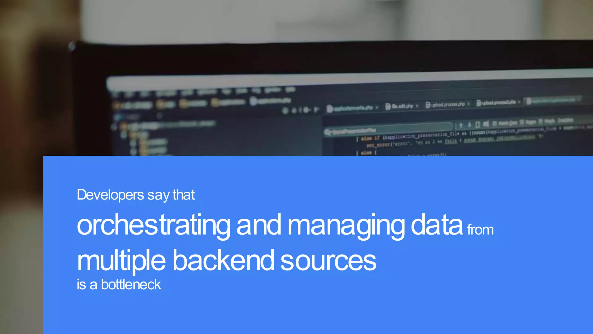 Proprietary+Confidential
Source: Loremipsumdolorsitamet,consecteturadipiscingelit.Duis noneratsem
Source: Appcelerator/IDC Study - http://appcelerator.uberflip.com/i/606792-2015-mobile-trends-report
Developers say that
orchestratingandmanagingdatafrom
multiple backendsources
is a bottleneck
 