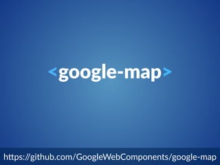 <google-­‐map> 
h"ps://github.com/GoogleWebComponents/google-­‐map 
 