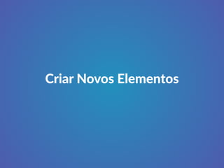 Criar Novos Elementos 
 