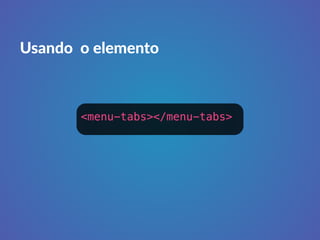 Usando o elemento 
<menu-tabs></menu-tabs> 
 