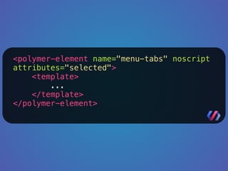 <polymer-element name="menu-tabs" noscript 
attributes="selected"> 
<template> 
... 
</template> 
</polymer-element> 
 