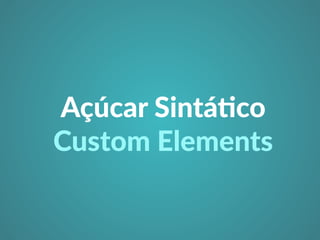 Açúcar Sintá3co 
Custom Elements 
 