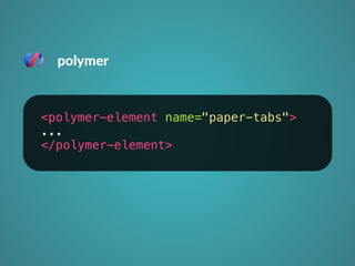 polymer 
<polymer-element name="paper-tabs"> 
... 
</polymer-element> 
 