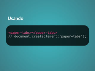 Usando 
<paper-tabs></paper-tabs> 
// document.createElement('paper-tabs'); 
 