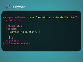 polymer 
<polymer-element name="x-button" extends="button"> 
<template> 
</template> 
<script> 
Polymer('x-button', { 
}); 
</script> 
</polymer-element> 
 