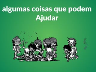 algumas coisas que podem 
Ajudar 
 