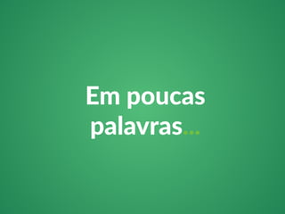 Em poucas 
palavras... 
 