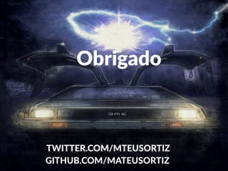Obrigado 
TWITTER.COM/MTEUSORTIZ 
GITHUB.COM/MATEUSORTIZ 
