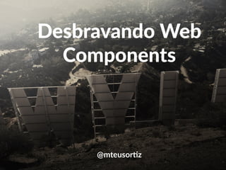 Desbravando Web 
Components 
@mteusor)z 
 