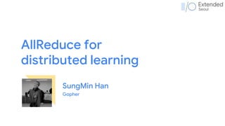 AllReduce for
distributed learning
SungMin Han
Gopher
 