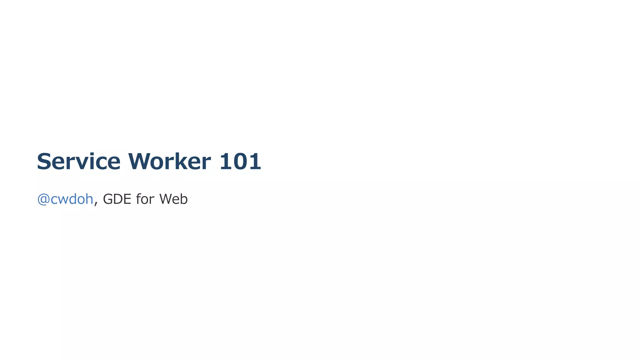 Service Worker 101
@cwdoh, GDE for Web
 