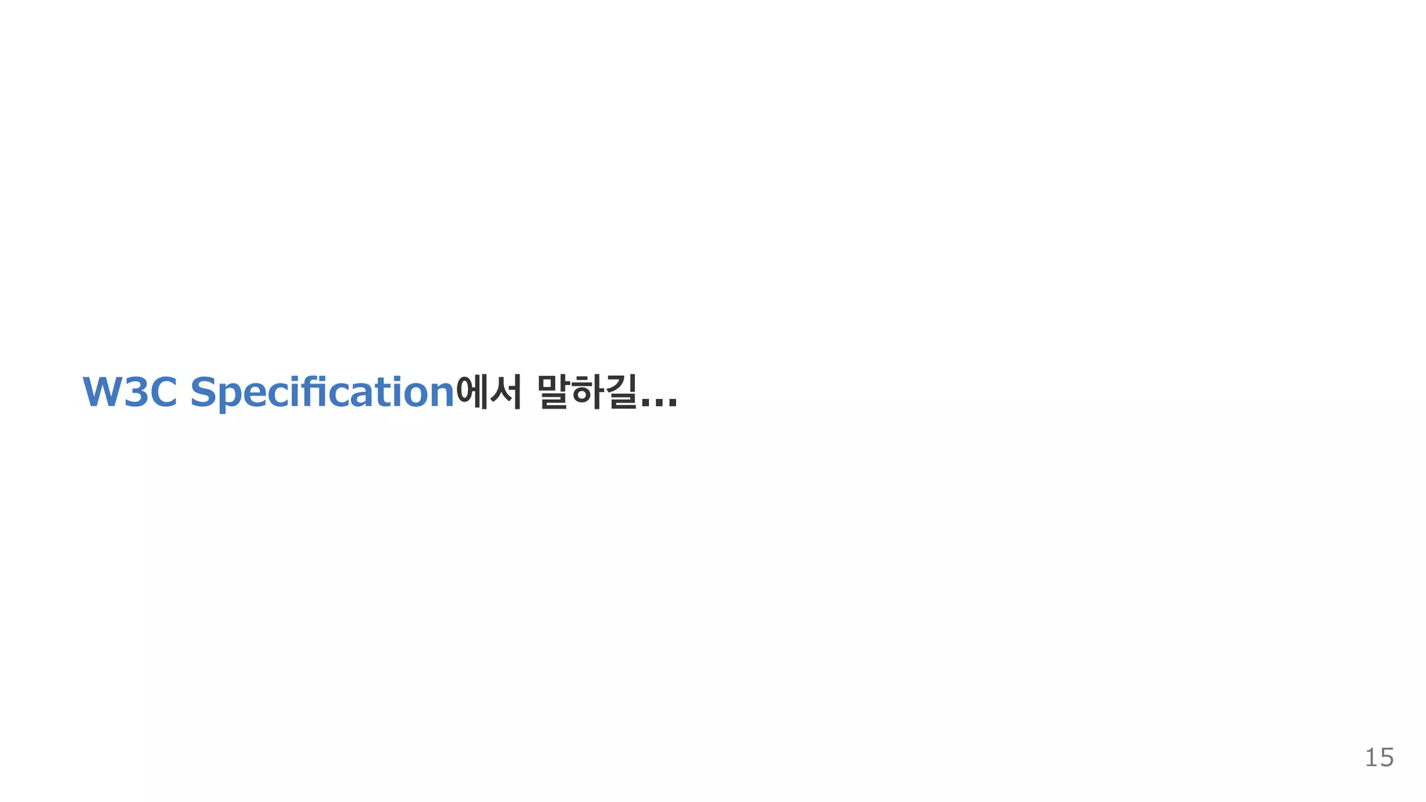 W3C Speciﬁcation에서 말하길...
15
 