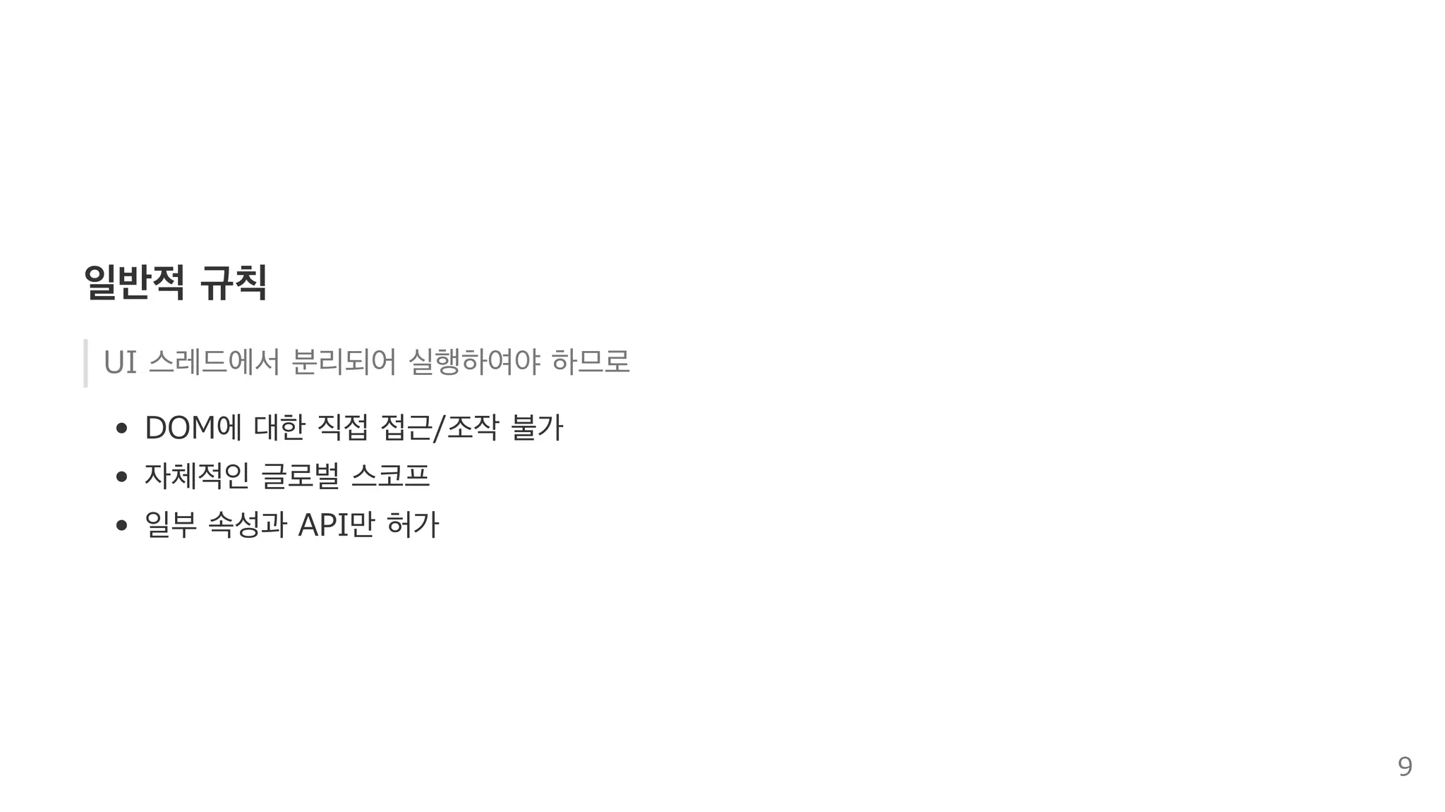 일반적 규칙
UI 스레드에서 분리되어 실행하여야 하므로
DOM에 대한 직접 접근/조작 불가
자체적인 글로벌 스코프
일부 속성과 API만 허가
9
 