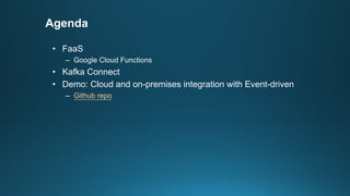 Agenda
• FaaS
– Google Cloud Functions
• Kafka Connect
• Demo: Cloud and on-premises integration with Event-driven
– Github repo
 