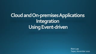 CloudandOn-premisesApplications
Integration
UsingEvent-driven
Rich Lee
Taipei, November 2020
 