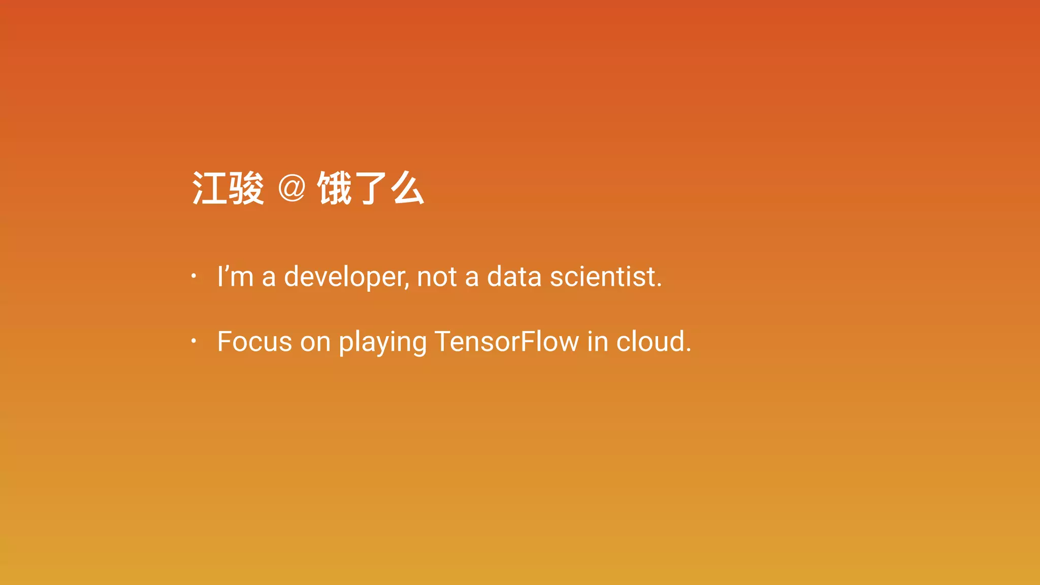 • I’m a developer, not a data scientist.
• Focus on playing TensorFlow in cloud.
江骏 @ 饿了了么
 