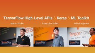 TensorFlow High-Level APIs & Keras & ML Toolkit
Francois CholletMartin Wicke Ashish Agarwal
 